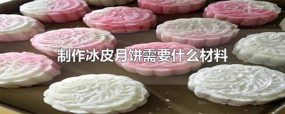 冰皮月饼的材料和做法 冰皮月饼所需要的材料