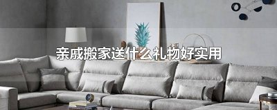 亲戚搬家送什么礼物好实用 亲戚搬家送什么合适